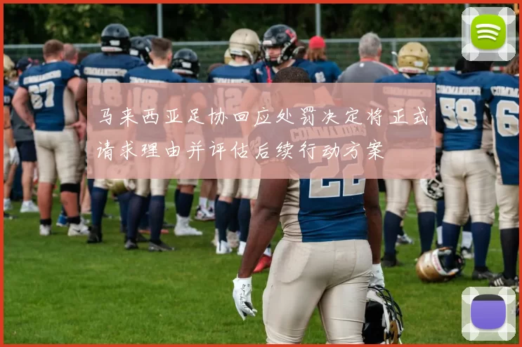 马来西亚足协回应处罚决定将正式请求理由并评估后续行动方案