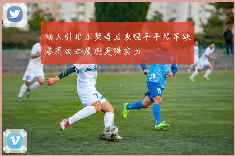 湖人引进东契奇后表现平平绿军缺塔图姆却展现更强实力