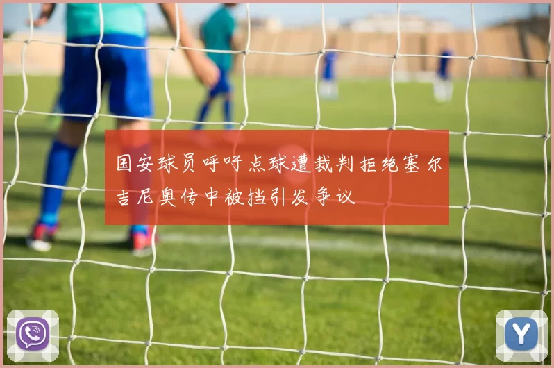 国安球员呼吁点球遭裁判拒绝塞尔吉尼奥传中被挡引发争议