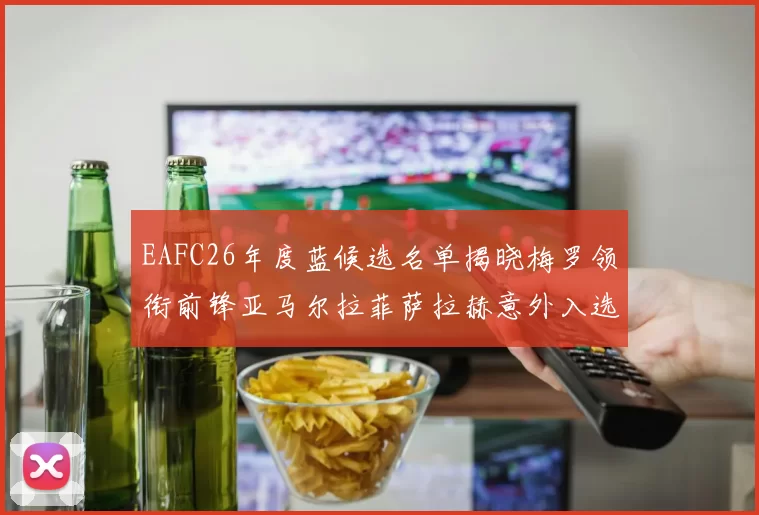 EAFC26年度蓝候选名单揭晓梅罗领衔前锋亚马尔拉菲萨拉赫意外入选中场
