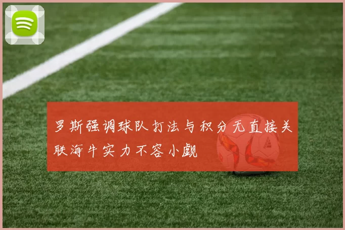 罗斯强调球队打法与积分无直接关联海牛实力不容小觑