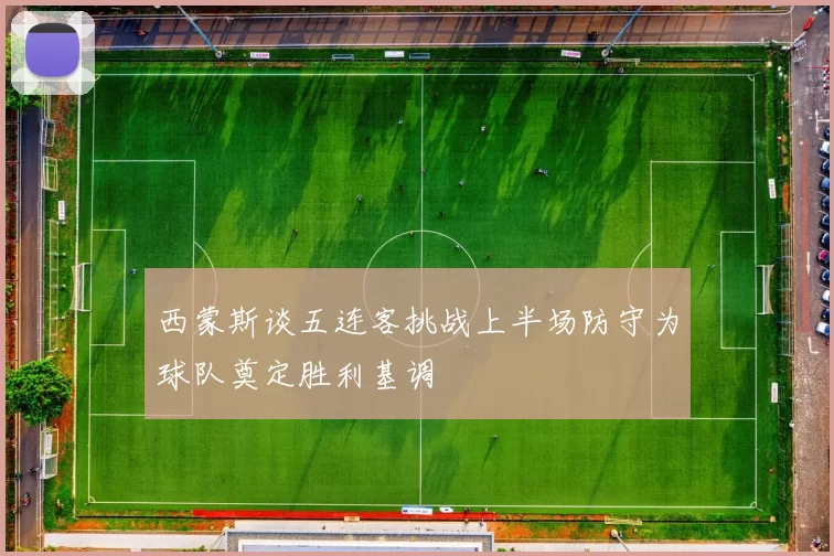 西蒙斯谈五连客挑战上半场防守为球队奠定胜利基调