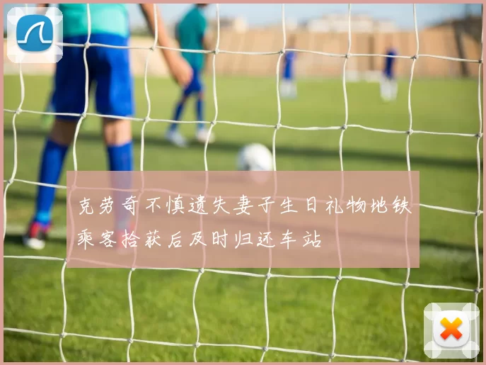 克劳奇不慎遗失妻子生日礼物地铁乘客拾获后及时归还车站