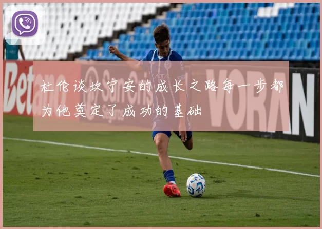 杜伦谈坎宁安的成长之路每一步都为他奠定了成功的基础