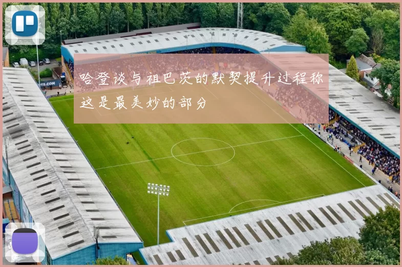 哈登谈与祖巴茨的默契提升过程称这是最美妙的部分