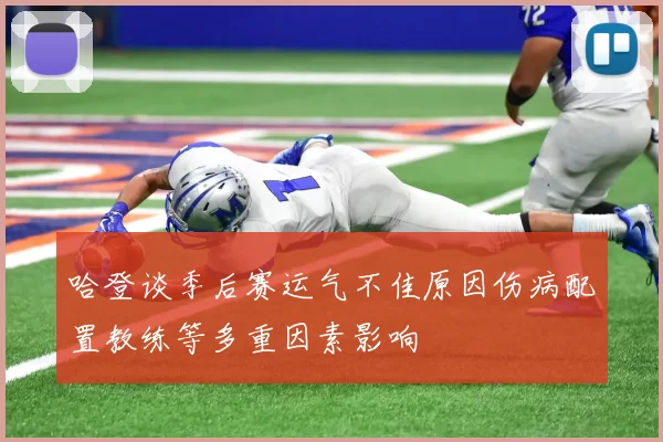 哈登谈季后赛运气不佳原因伤病配置教练等多重因素影响