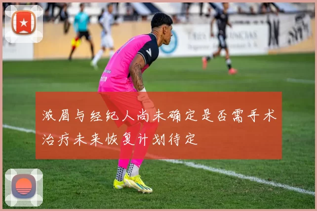 浓眉与经纪人尚未确定是否需手术治疗未来恢复计划待定