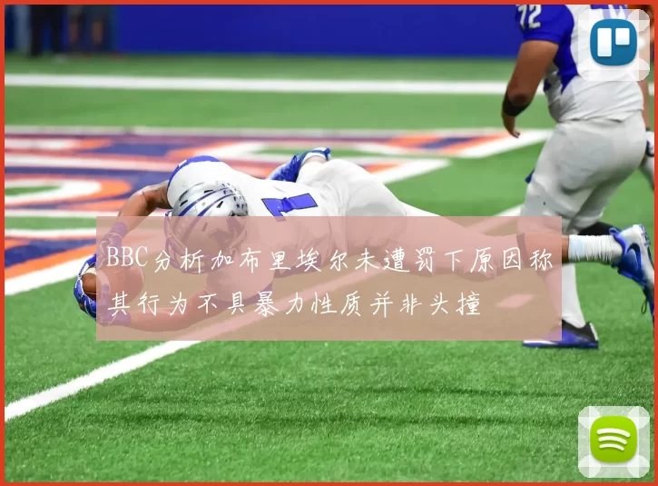 BBC分析加布里埃尔未遭罚下原因称其行为不具暴力性质并非头撞
